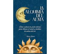 La Alquimia del Alma: Cómo activar tu poder interno para liberar el miedo y habitar la calma del ser