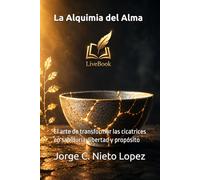 La Alquimia del Alma: El arte de transformar las cicatrices en sabiduría, libertad y propósito