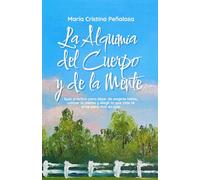 La Alquimia del Cuerpo y de la Mente: Guía práctica para dejar de exigirte tanto, calmar la mente y elegir lo que más te sirve para vivir con tranquilidad