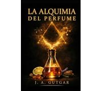 La Alquimia del Perfume: Cómo elegir, probar y usar fragancias con criterio (Guía práctica para dejar de comprar a ciegas)