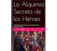 La Alquimia Secreta de los Héroes: El significado oculto del anime, los superhéroes y los personajes icónicos