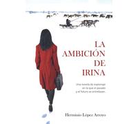 La ambición de Irina: Una novela de espionaje en la que el pasado y el futuro se entrelazan.