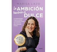 La ambición también es dulce. La autenticidad, la generosidad y la intuición com o herramientas para alcanzar el éxito / Ambition is Also Sweet: La ... and Intuition As Tools to Achieve Success