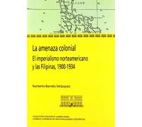 La amenaza colonial : el imperialismo norteamericano y las Filipinas, 1900-1934: El imperialismo norteamericano y las Filipinas 1900-1934: 5 (Colección Universos Americanos)