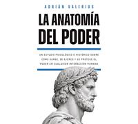 La Anatomía del Poder: Un estudio psicológico e histórico sobre cómo surge, se ejerce y se protege el poder en cualquier interacción humana (El ... dominar y trascender la condición humana)