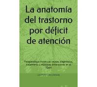 La anatomía del trastorno por déficit de atención: Fisiopatología molecular, causas, diagnóstico, tratamiento y múltiples dimensiones en el TDAH