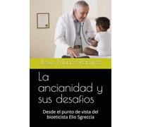 La ancianidad y sus desafios: Desde el punto de vista del bioeticista Elio Sgreccia