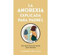 LA ANOREXIA EXPLICADA PARA PADRES.: Guía breve para familias.