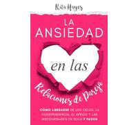 La ansiedad en las relaciones de pareja: Cómo liberarse de los celos, la codependencia, el apego y las inseguridades en solo 7 pasos (Rita Hayes Español)