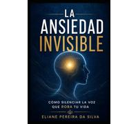 La ansiedad invisible: Cómo silenciar la voz que te roba la vida
