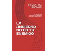 LA ANSIEDAD NO ES TU ENEMIGO: Un camino para comprender tus emociones y recuperar la paz interior.