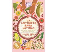 La antidieta para Latinas / The Latina Anti-Diet: Un plan de alimentación enfocado en salud, orgullo cultural y ¡sabor!