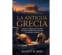 LA ANTIGUA GRECIA: Cómo las civilizaciones de la Edad del Bronce moldearon los cimientos de la cultura occidental.