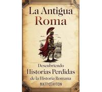La antigua Roma: Descubriendo historias perdidas de la historia romana