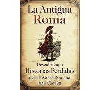 La antigua Roma: Descubriendo historias perdidas de la historia romana (Secretos del pasado olvidado)