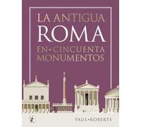 La antigua Roma en cincuenta monumentos (Ilustrados)