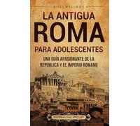 La antigua Roma para adolescentes: Una guía apasionante de la República y el Imperio romano