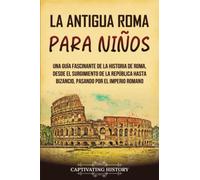La antigua Roma para niños: Una guía fascinante de la historia de Roma, desde el surgimiento de la República hasta Bizancio, pasando por el Imperio romano (Historia para los pequeños)
