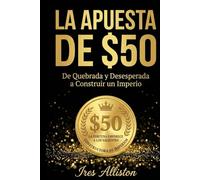 LA APUESTA DE $50: De Quebrada y Desesperada a Construir un Imperio - Una Decision Valiente a la Vez