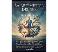 La Aritmética del Ser: Una guía existencial para integrar la conciencia en la vida cotidiana.