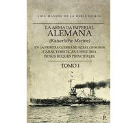 La armada imperial alemana (Kaiserliche Marine) en la primera guerra mundial (1914-1918) caracteristicas e historia de sus buques principales. Tomo 1