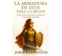 La Armadura de Dios para la Mujer: Cómo mantenerse firme y victoriosa en la batalla espiritual