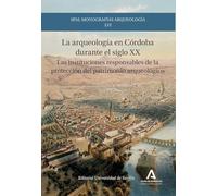 La arqueología en Córdoba durante el siglo XX: Las instituciones responsables de la protección del patrimonio arqueológico: 56 (SPAL Monografías arqueología)