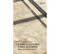 La Arquitectura Como Misterio: Sobre El Oficio De Construir