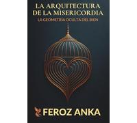 La Arquitectura de la Misericordia - La Geometría Oculta del Bien: Una guía filosófica sobre la compasión, la bondad, la conciencia moral, la atención plena y la dignidad humana