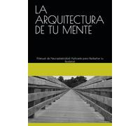 LA ARQUITECTURA DE TU MENTE: Manual de Neuroplasticidad Aplicada para Rediseñar tu Realidad