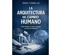 LA ARQUITECTURA DEL CAMBIO HUMANO: COMO DISEÑAR TU MENTE TU ENERGIA Y TU VIDA CON COHERENCIA: 5 (HAZLO FÁCIL :CIENCIA CONSCIENCIA)