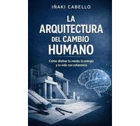 LA ARQUITECTURA DEL CAMBIO HUMANO: COMO DISEÑAR TU MENTE TU ENERGIA Y TU VIDA CON COHERENCIA: 6 (HAZLO FÁCIL :CIENCIA CONSCIENCIA)
