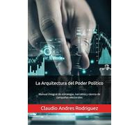La Arquitectura del Poder Político: Manual integral de estrategia, narrativa y ciencia de campañas electorales