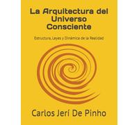 La Arquitectura del Universo Consciente: Estructura, Leyes y Dinámica de la Realidad (Teoría Cósmica Unificada)
