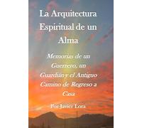 La Arquitectura Espiritual de un Alma: Memorias de un Guerrero, un Guardián y el Antiguo Camino de Regreso a Casa
