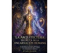 LA ARQUITECTURA SECRETA DE LA ENCARNACIÓN HUMANA: El Retorno Al Estado Original Y La Transfiguración Del Cuerpo En Consciencia Crística.