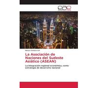 La Asociación de Naciones del Sudeste Asiático (ASEAN): La integración regional económica, como estrategia de desarrollo nacional