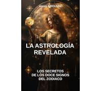 La astrología revelada: los secretos de los doce signos del zodiaco: Astrología, Signos del Zodiaco, Compatibilidad astrológica, Características de los signos del zodiaco