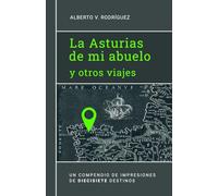 La Asturias de mi abuelo y otros viajes: Un compendio de impresiones de diecisiete destinos