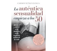 LA AUTÉNTICA SENSUALIDAD COMIENZA A LOS 50; BELLA Y SEXY EN LA SEGUNDA MITAD DE LA VIDA (Desarrollo personal)