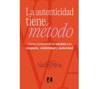 La autenticidad tiene método: Cómo comunicar tu verdad con impacto, visibilidad y autoridad