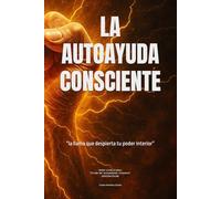 LA AUTOAYUDA CONSCIENTE" donde comienza el despertar": Libro 1 de 4 de la Saga: ”El Viaje del Autoempleado Consciente”