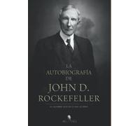 Autobiografia De John D. Rockefeller El Hombre Mas Rico Del Mundo