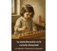 La autoeducación en la escuela elemental: el método Montessori avanzado (traducido)