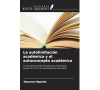 La autolimitación académica y el autoconcepto académico: Como factores determinantes del rendimiento académico entre los estudiantes de secundaria