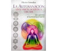 LA AUTOSANACION UNA VISION HOLISTICA DEL SER | Hector Amodeo