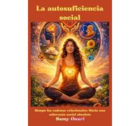 La autosuficiencia social: Rompe las cadenas relacionales: Hacia una soberanía social absoluta (El Alma en Luz)