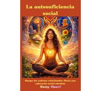 La autosuficiencia social: Rompe las cadenas relacionales: Hacia una soberanía social absoluta (El Alma en Luz)
