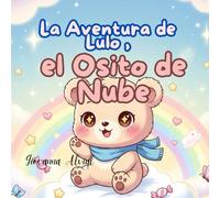 La Aventura de Lulo, el Osito de Nube: Un cuento para estimular la imaginación, la curiosidad y la ternura de los más pequeños - ideal para niños y niñas de 3 a 5 años