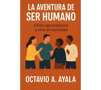 La Aventura Del Ser Humano: Cómo los grupos, la cultura y la socialización nos convierten en quienes somos